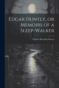 Cover image for Edgar Huntly, or Memoirs of a Sleep-walker