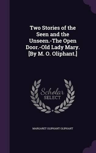 Cover image for Two Stories of the Seen and the Unseen.-The Open Door.-Old Lady Mary. [By M. O. Oliphant.]