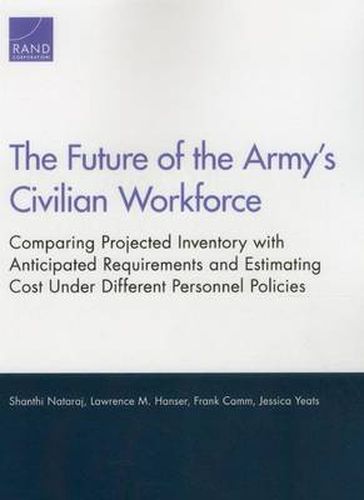 Cover image for The Future of the Army's Civilian Workforce: Comparing Projected Inventory with Anticipated Requirements and Estimating Cost Under Different Personnel Policies