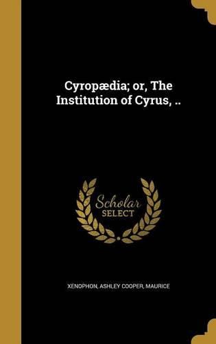 Cover image for Cyropaedia; Or, the Institution of Cyrus, ..