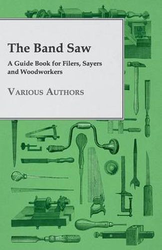 Cover image for The Band Saw - A Guide Book For Filers, Sayers And Woodworkers