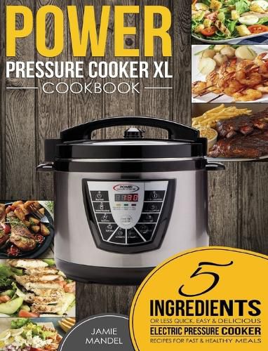 Cover image for Power Pressure Cooker XL Cookbook: 5 Ingredients or Less Quick, Easy & Delicious Electric Pressure Cooker Recipes for Fast & Healthy Meals