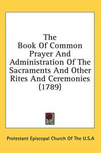 Cover image for The Book of Common Prayer and Administration of the Sacraments and Other Rites and Ceremonies (1789)