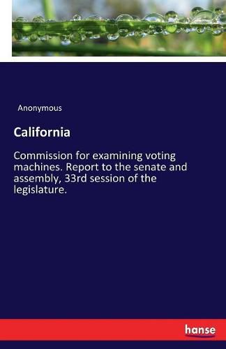 Cover image for California: Commission for examining voting machines. Report to the senate and assembly, 33rd session of the legislature.