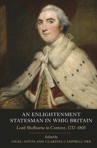 An Enlightenment Statesman in Whig Britain: Lord Shelburne in Context, 1737-1805