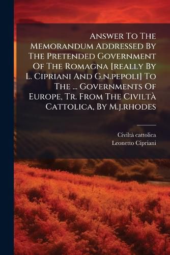 Cover image for Answer To The Memorandum Addressed By The Pretended Government Of The Romagna [really By L. Cipriani And G.n.pepoli] To The ... Governments Of Europe, Tr. From The Civilta Cattolica, By M.j.rhodes