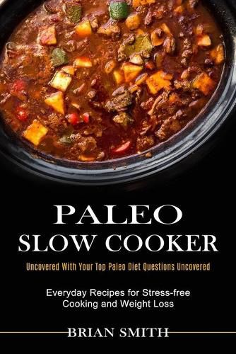 Cover image for Paleo Slow Cooker: Everyday Recipes for Stress-free Cooking and Weight Loss (Uncovered With Your Top Paleo Diet Questions Uncovered)