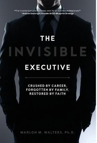 Cover image for The Invisible Executive: Crushed by Career, Forgotten by Family, Restored by Faith