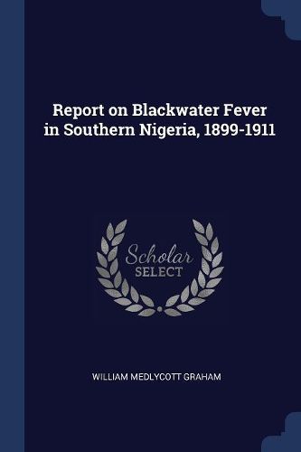 Cover image for Report on Blackwater Fever in Southern Nigeria, 1899-1911