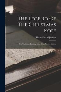 Cover image for The Legend Of The Christmas Rose; Five Christmas Paintings And Their Interpretations