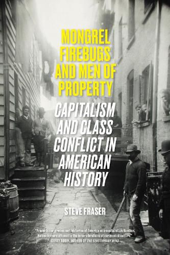 Cover image for Mongrel Firebugs and Men of Property: Capitalism and Class Conflict in American History