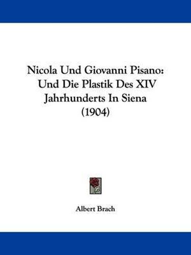 Cover image for Nicola Und Giovanni Pisano: Und Die Plastik Des XIV Jahrhunderts in Siena (1904)