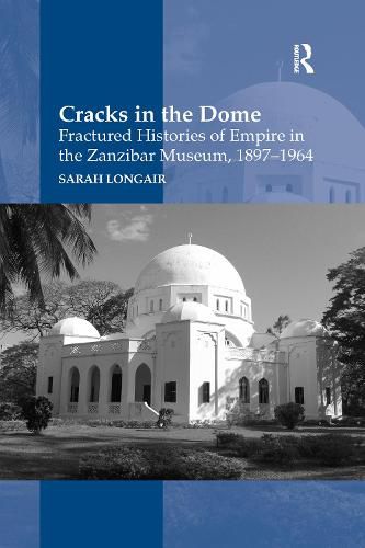 Cover image for Cracks in the Dome: Fractured Histories of Empire in the Zanzibar Museum, 1897-1964