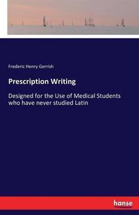 Cover image for Prescription Writing: Designed for the Use of Medical Students who have never studied Latin