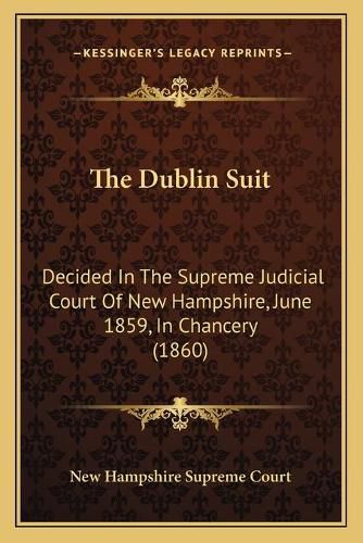 Cover image for The Dublin Suit: Decided in the Supreme Judicial Court of New Hampshire, June 1859, in Chancery (1860)