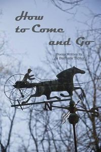 Cover image for How to Come and Go: Poems Written By Jo Barbara Taylor