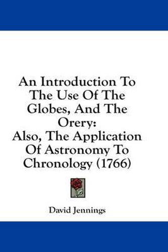 Cover image for An Introduction to the Use of the Globes, and the Orery: Also, the Application of Astronomy to Chronology (1766)