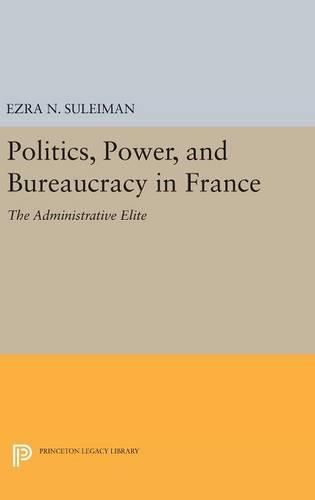 Cover image for Politics, Power, and Bureaucracy in France: The Administrative Elite