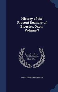 Cover image for History of the Present Deanery of Bicester, Oxon; Volume 7