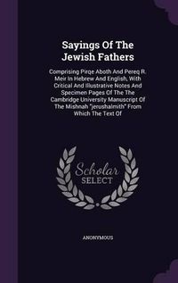 Cover image for Sayings of the Jewish Fathers: Comprising Pirqe Aboth and Pereq R. Meir in Hebrew and English, with Critical and Illustrative Notes and Specimen Pages of the the Cambridge University Manuscript of the Mishnah Jerushalmith from Which the Text of