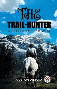 Cover image for The Trail-Hunter A Tale of the Far West