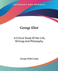 Cover image for George Eliot: A Critical Study Of Her Life, Writings And Philosophy