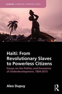 Cover image for Haiti: From Revolutionary Slaves to Powerless Citizens: Essays on the politics and economics of underdevelopment, 1804-2013