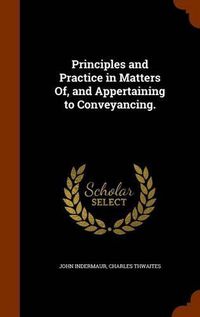 Cover image for Principles and Practice in Matters Of, and Appertaining to Conveyancing.