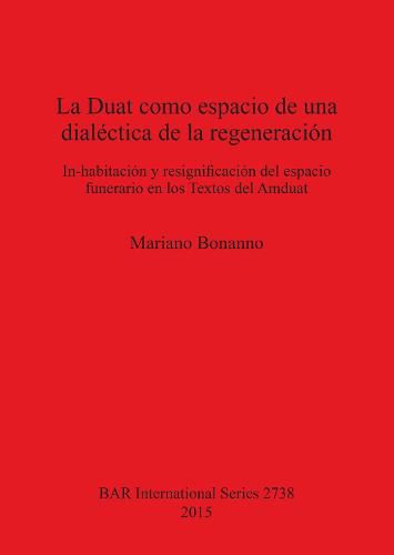 Cover image for La Duat como espacio de una dialectica de la regeneracion: In-habitacion y resignificacion del espacio funerario en los Textos del Amduat