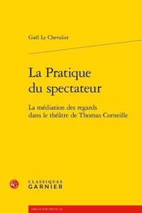 Cover image for La Pratique Du Spectateur: La Mediation Des Regards Dans Le Theatre de Thomas Corneille