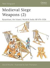 Cover image for Medieval Siege Weapons (2): Byzantium, the Islamic World & India AD 476-1526