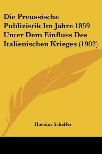 Cover image for Die Preussische Publizistik Im Jahre 1859 Unter Dem Einfluss Des Italienischen Krieges (1902)