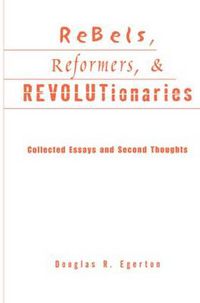 Cover image for Rebels, Reformers, & Revolutionaries: Collected Essays and Second Thoughts