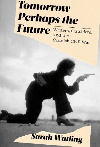 Tomorrow Perhaps the Future: A Book about Writers, Outsiders, and the Spanish Civil War