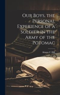 Cover image for Our Boys, the Personal Experience of a Soldier in the Army of the Potomac