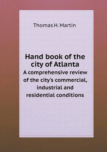 Cover image for Hand book of the city of Atlanta A comprehensive review of the city's commercial, industrial and residential conditions