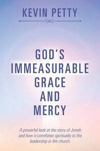 Cover image for God's Immeasurable Grace and Mercy: A powerful look at the story of Jonah and how it correlates spiritually to the leadership in the church.