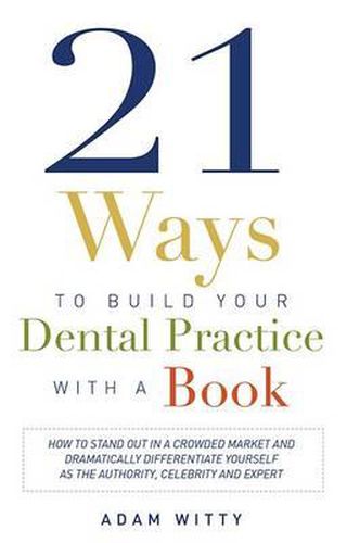 Cover image for 21 Ways to Build Your Dental Practice with a Book: How to Stand Out in a Crowded Market and Dramatically Differentiate Yourself as the Authority, Celebrity and Expert