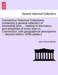 Cover image for Connecticut Historical Collections, containing a general collection of interesting facts ... relating to the history and antiquities of every town in Connecticut, with geographical descriptions ... Second edition. [With plates.] IMPROVED EDITION