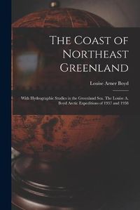 Cover image for The Coast of Northeast Greenland: With Hydrographic Studies in the Greenland Sea. The Louise A. Boyd Arctic Expeditions of 1937 and 1938