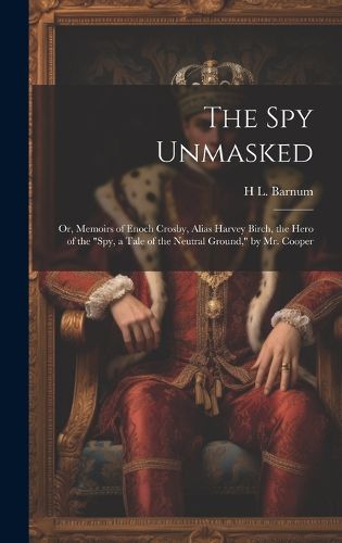 Cover image for The Spy Unmasked; Or, Memoirs of Enoch Crosby, Alias Harvey Birch, the Hero of the "Spy, a Tale of the Neutral Ground," by Mr. Cooper