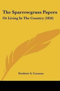 Cover image for The Sparrowgrass Papers: Or Living in the Country (1856)