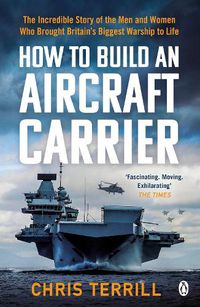 Cover image for How to Build an Aircraft Carrier: The Incredible Story of the Men and Women Who Brought Britain's Biggest Warship to Life