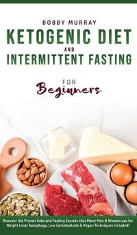 Cover image for Ketogenic Diet and Intermittent Fasting for Beginners: Discover the Proven Keto and Fasting Secrets that Many Men & Women use for Weight Loss! Autophagy, Low Carbohydrate & Vegan Techniques Included!