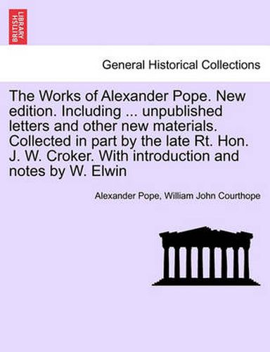 Cover image for The Works of Alexander Pope. New edition. Including ... unpublished letters and other new materials. Collected in part by the late Rt. Hon. J. W. Croker. With introduction and notes by W. Elwin