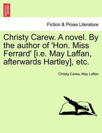 Cover image for Christy Carew. a Novel. by the Author of 'hon. Miss Ferrard' [i.E. May Laffan, Afterwards Hartley], Etc. Vol. III.