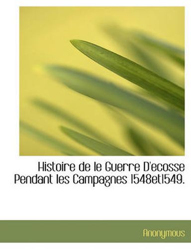 Cover image for Histoire de Le Guerre D'Ecosse Pendant Les Campagnes 1548et1549.