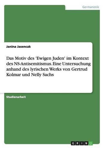 Cover image for Das Motiv des 'Ewigen Juden' im Kontext des NS-Antisemitismus. Eine Untersuchung anhand des lyrischen Werks von Gertrud Kolmar und Nelly Sachs