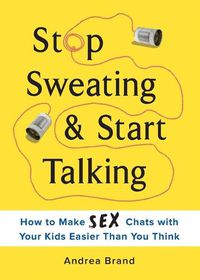 Cover image for Stop Sweating & Start Talking: How to Make Sex Chats with Your Kids Easier Than You Think