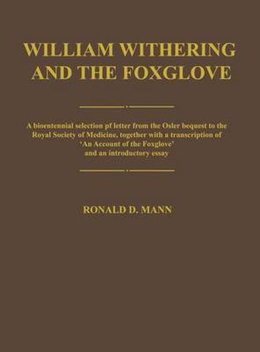 William Withering and the Foxglove: A bicentennial selection of letters from the Osler bequest to the Royal Society of Medicine, together with a transcription of "An Account of the Foxglove' and an introductory essay